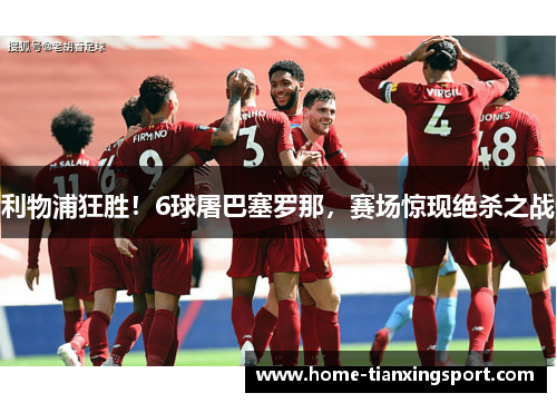 利物浦狂胜！6球屠巴塞罗那，赛场惊现绝杀之战