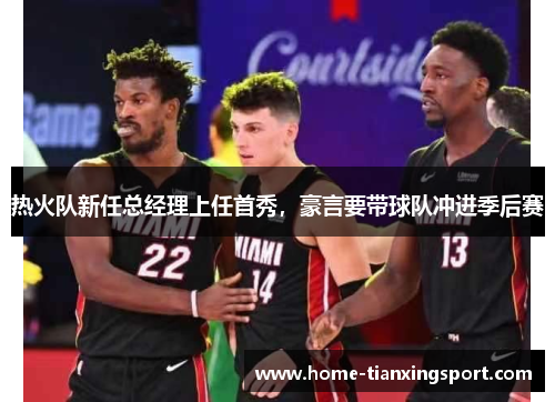 热火队新任总经理上任首秀，豪言要带球队冲进季后赛
