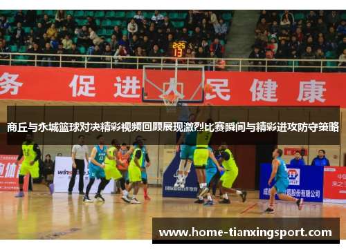 商丘与永城篮球对决精彩视频回顾展现激烈比赛瞬间与精彩进攻防守策略